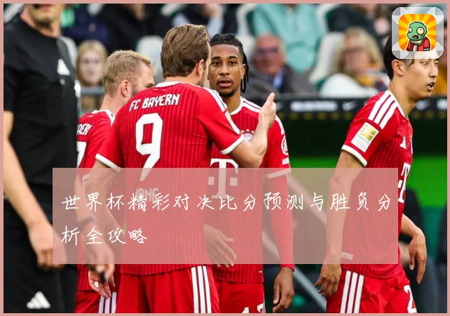 世界杯精彩对决比分预测与胜负分析全攻略