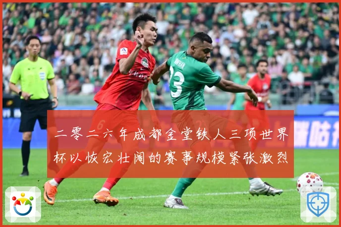 二零二六年成都金堂铁人三项世界杯以恢宏壮阔的赛事规模紧张激烈战术观察