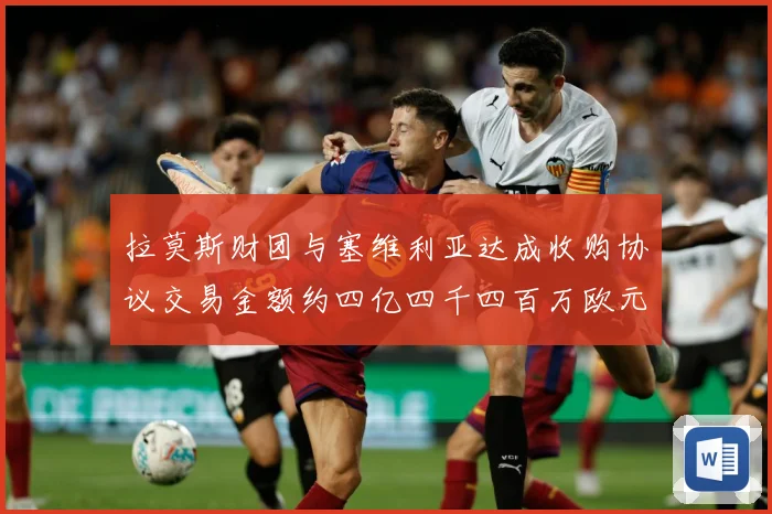 拉莫斯财团与塞维利亚达成收购协议交易金额约四亿四千四百万欧元赛事前瞻
