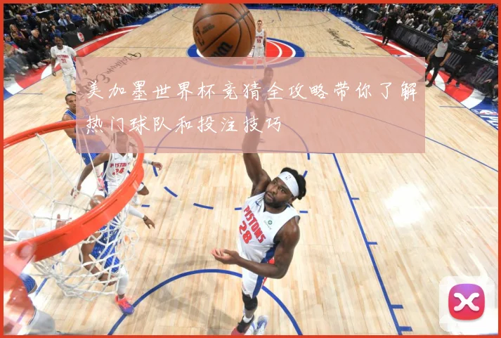 美加墨世界杯竞猜全攻略带你了解热门球队和投注技巧