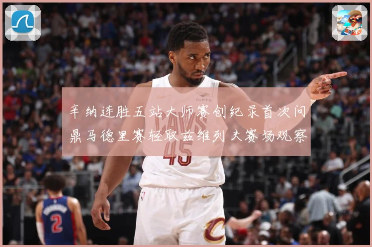 辛纳连胜五站大师赛创纪录首次问鼎马德里赛轻取兹维列夫赛场观察