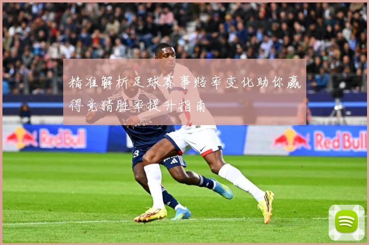 精准解析足球赛事赔率变化助你赢得竞猜胜率提升指南