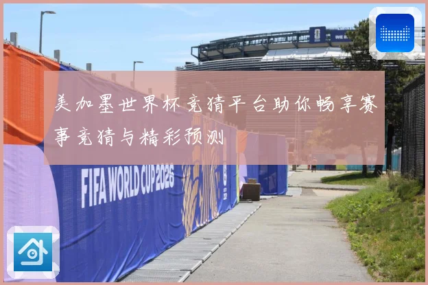 美加墨世界杯竞猜平台助你畅享赛事竞猜与精彩预测