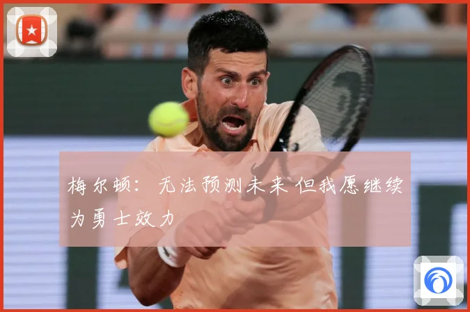 梅尔顿：无法预测未来 但我愿继续为勇士效力
