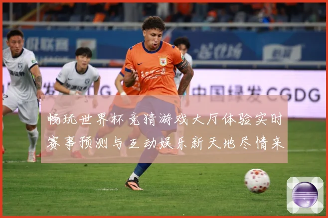 畅玩世界杯竞猜游戏大厅体验实时赛事预测与互动娱乐新天地尽情来