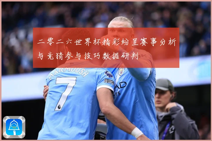 二零二六世界杯精彩纷呈赛事分析与竞猜参与技巧数据研判
