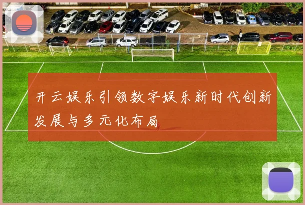 开云娱乐引领数字娱乐新时代创新发展与多元化布局
