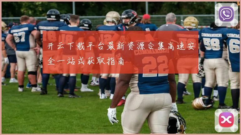 开云下载平台最新资源合集高速安全一站式获取指南