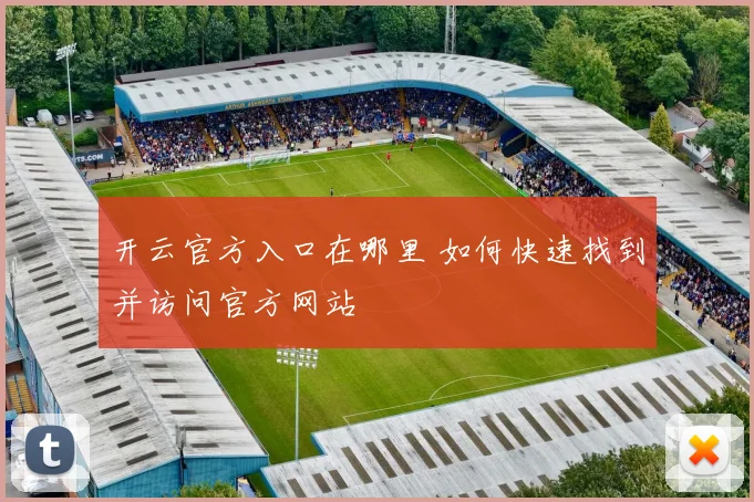 开云官方入口在哪里 如何快速找到并访问官方网站
