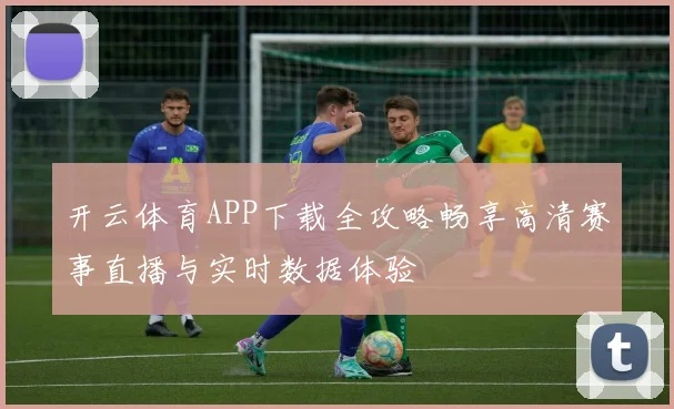 开云体育APP下载全攻略畅享高清赛事直播与实时数据体验