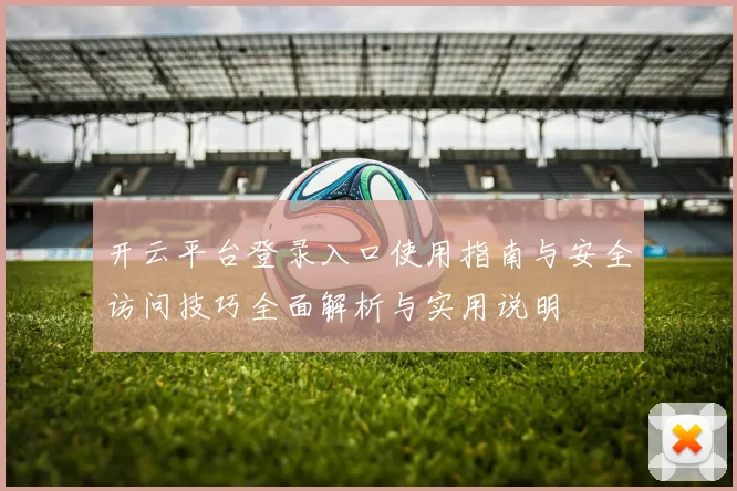 开云平台登录入口使用指南与安全访问技巧全面解析与实用说明