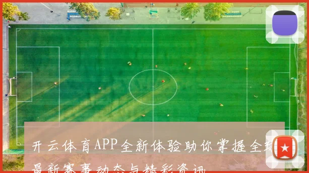 开云体育APP全新体验助你掌握全球最新赛事动态与精彩资讯