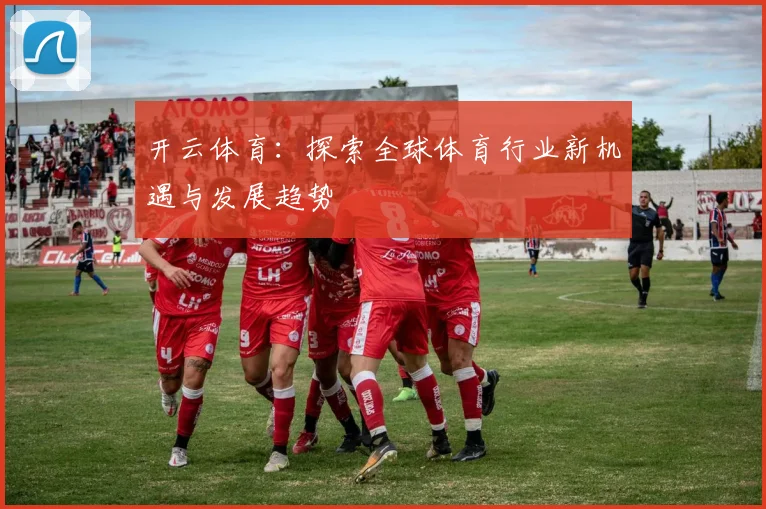 开云体育：探索全球体育行业新机遇与发展趋势