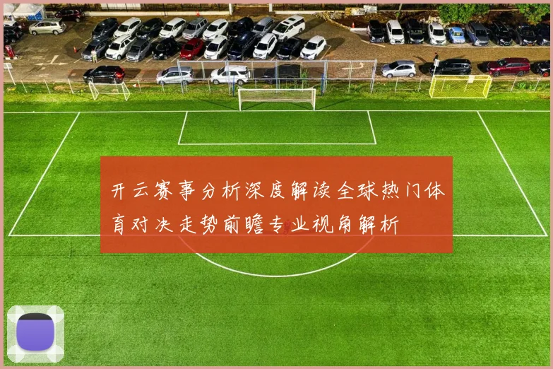 开云赛事分析深度解读全球热门体育对决走势前瞻专业视角解析