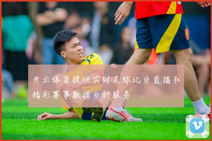开云体育提供实时足球比分直播和精彩赛事数据分析服务