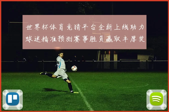 世界杯体育竞猜平台全新上线助力球迷精准预测赛事胜负赢取丰厚奖励