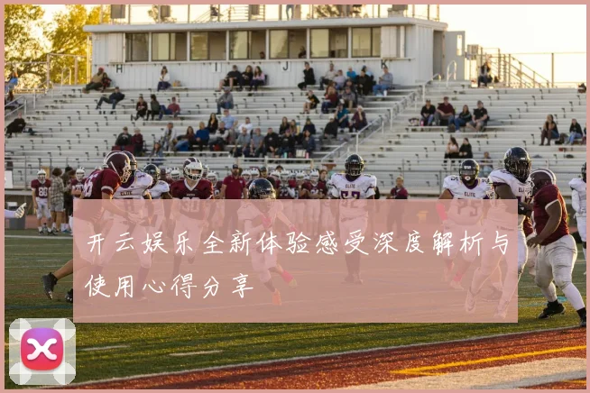 开云娱乐全新体验感受深度解析与使用心得分享