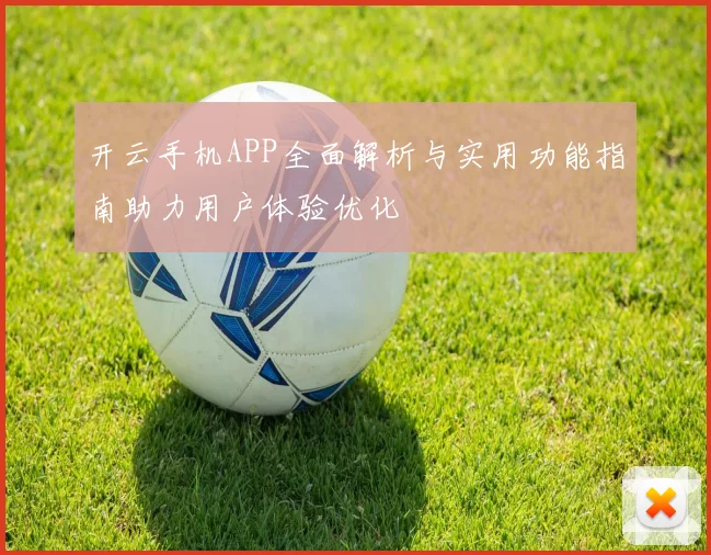 开云手机APP全面解析与实用功能指南助力用户体验优化