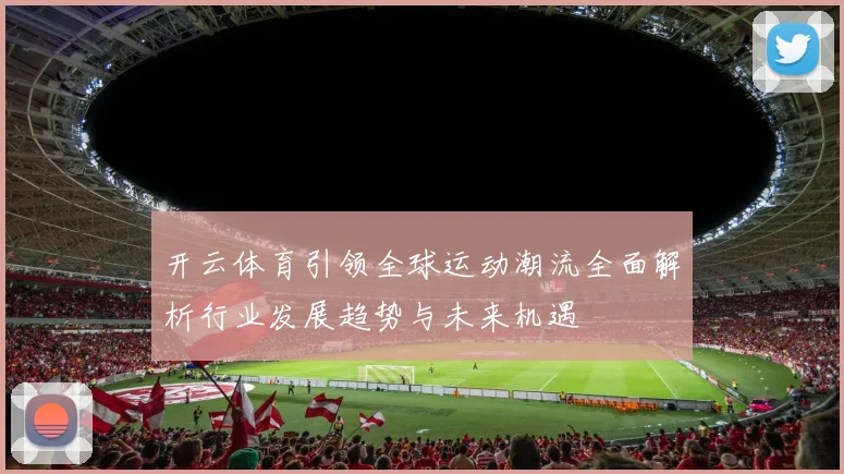 开云体育引领全球运动潮流全面解析行业发展趋势与未来机遇