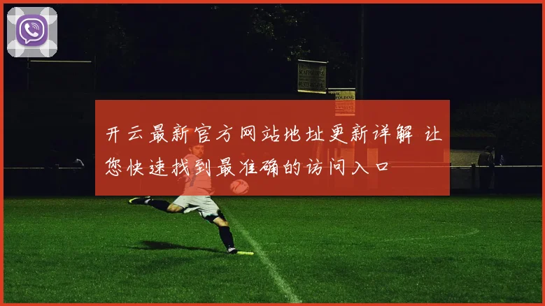 开云最新官方网站地址更新详解 让您快速找到最准确的访问入口