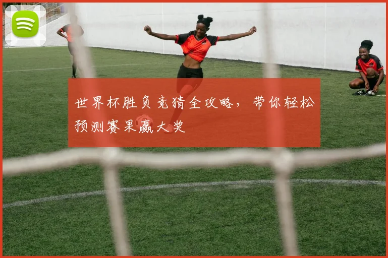 世界杯胜负竞猜全攻略，带你轻松预测赛果赢大奖