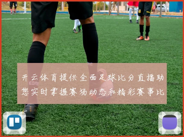 开云体育提供全面足球比分直播助您实时掌握赛场动态和精彩赛事比分