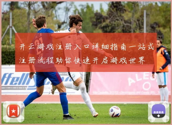 开云游戏注册入口详细指南一站式注册流程助你快速开启游戏世界