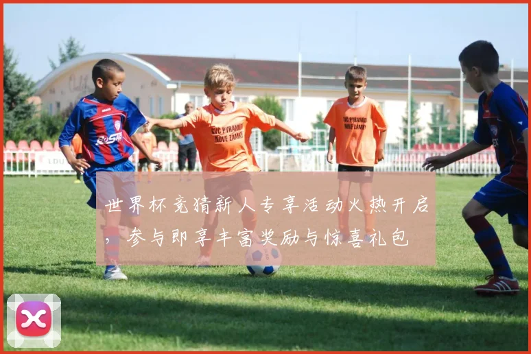 世界杯竞猜新人专享活动火热开启，参与即享丰富奖励与惊喜礼包