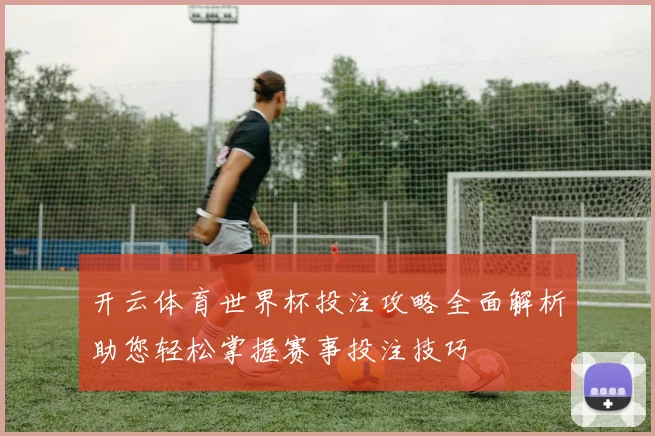 开云体育世界杯投注攻略全面解析助您轻松掌握赛事投注技巧