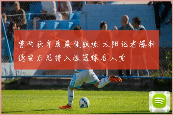 曾两获年度最佳教练 太阳记者爆料德安东尼将入选篮球名人堂