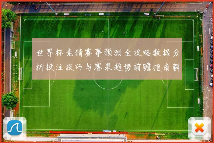 世界杯竞猜赛事预测全攻略数据分析投注技巧与赛果趋势前瞻指南解
