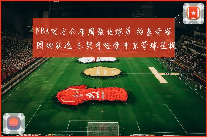 NBA官方公布周最佳球员 约基奇塔图姆获选 东契奇哈登申京等球星提名