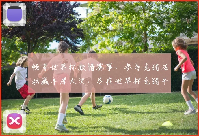 畅享世界杯激情赛事，参与竞猜活动赢丰厚大奖，尽在世界杯竞猜平台！