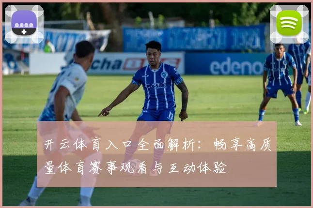 开云体育入口全面解析：畅享高质量体育赛事观看与互动体验