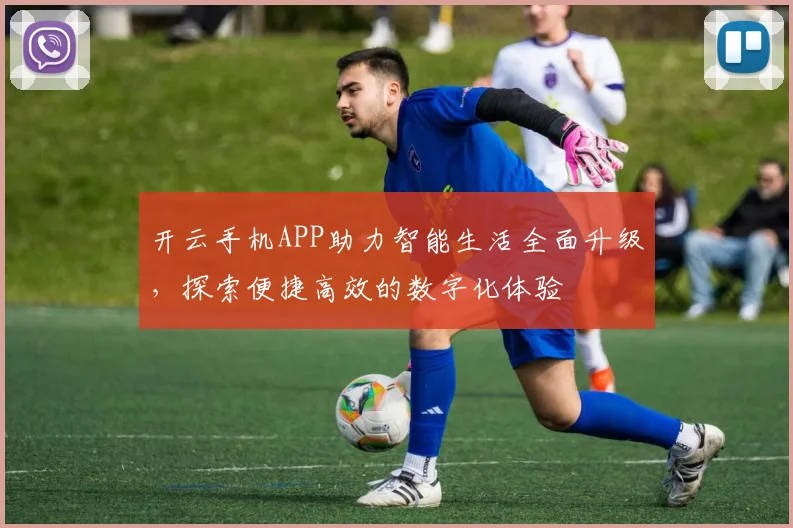 开云手机APP助力智能生活全面升级，探索便捷高效的数字化体验