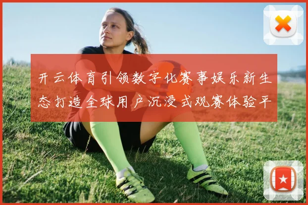 开云体育引领数字化赛事娱乐新生态打造全球用户沉浸式观赛体验平台