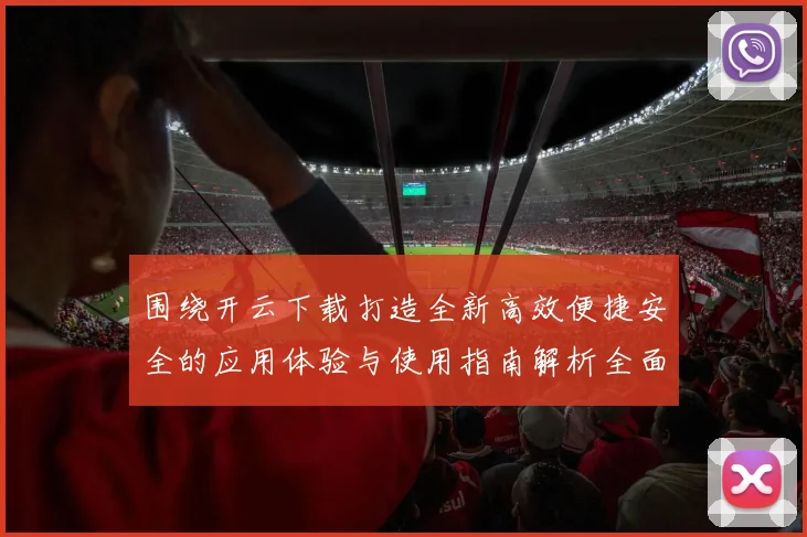 围绕开云下载打造全新高效便捷安全的应用体验与使用指南解析全面