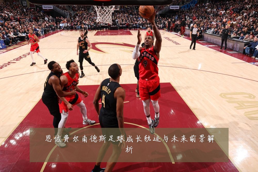 恩佐费尔南德斯足球成长轨迹与未来前景解析