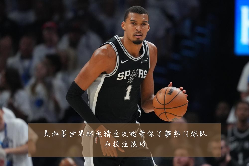 美加墨世界杯竞猜全攻略带你了解热门球队和投注技巧