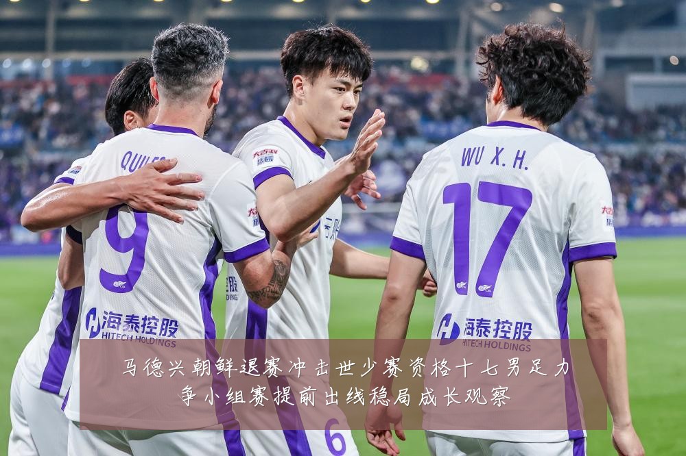 马德兴朝鲜退赛冲击世少赛资格十七男足力争小组赛提前出线稳局成长观察